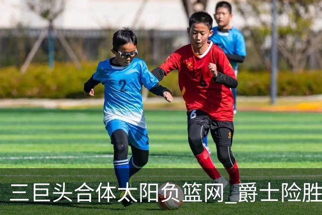 三巨头合体太阳负篮网 爵士险胜尼克斯止3连败