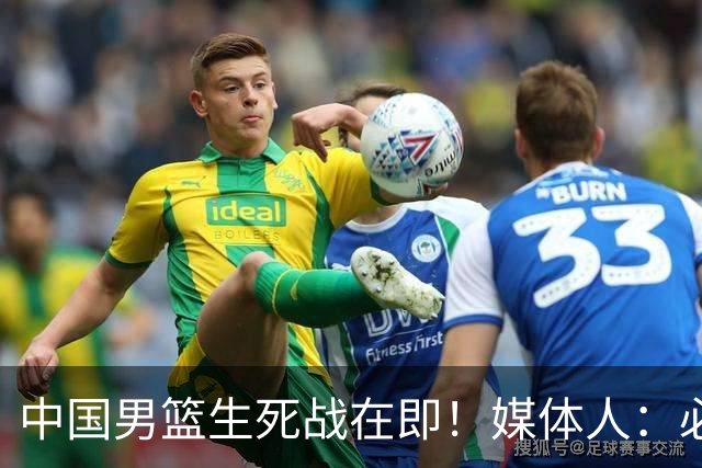 中国男篮生死战在即！媒体人：必须发挥锋线和篮板优势！