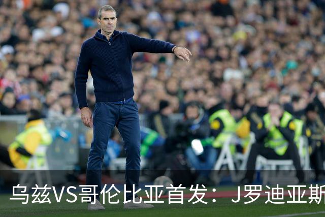 乌兹VS哥伦比亚首发：J罗迪亚斯先发 胡桑诺夫出战