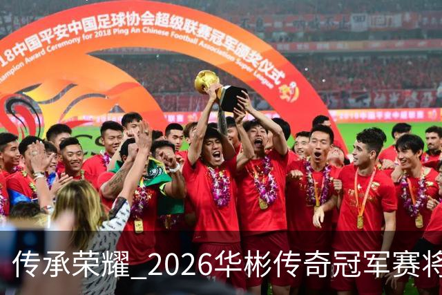 传承荣耀 2026华彬传奇冠军赛将于金秋再战北京