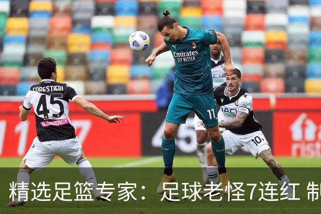 精选足篮专家：足球老怪7连红 制胜足彩6连红