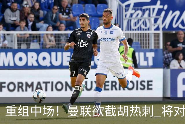 重组中场！曼联欲截胡热刺 将对M·费尔南德斯开高额报价