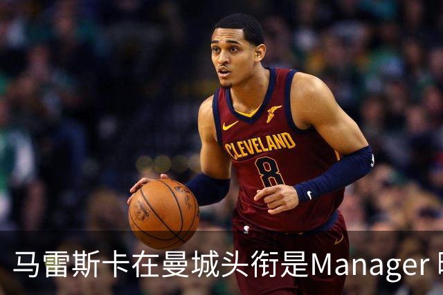 马雷斯卡在曼城头衔是Manager 曝蓝月为此支付1700万镑